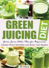 Green Juicing Diet: Green Juice Detox Plan for Beginners-Includes Green Smoothies and Green Juice