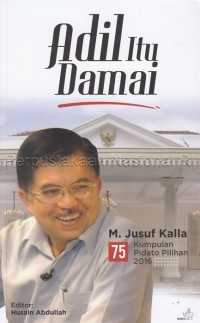 Adil itu damai : 75 kumpulan pidato pilihan M. Jusuf Kalla 2016