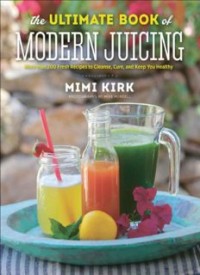 The Ultimate Book of Modern Juicing: More than 200 Fresh Recipes to Cleanse, Cure, and Keep