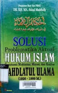 SOLUSI PROBLEMATIKA AKTUAL HUKUM ISLAM KEPUTUSAN MUKTAMAR, MUNAS,DAN KONBES NAHDLATUL ULAMA (1926-1999 M)
